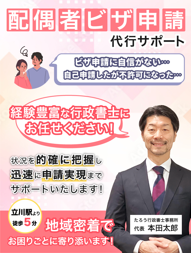 配偶者ビザ申請代行サポート　「ビザ申請に自信がない…自己申請したが不許可になった…」「経験豊富な行政書士にお任せください！」状況を的確に把握し迅速に申請実現までサポートいたします！立川駅より徒歩５分、地域密着でお困りごとに寄り添います！ たろう行政書士事務所 代表 本田太郎